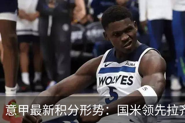 意甲最新积分形势：国米领先拉齐奥 科莫跃升至第四